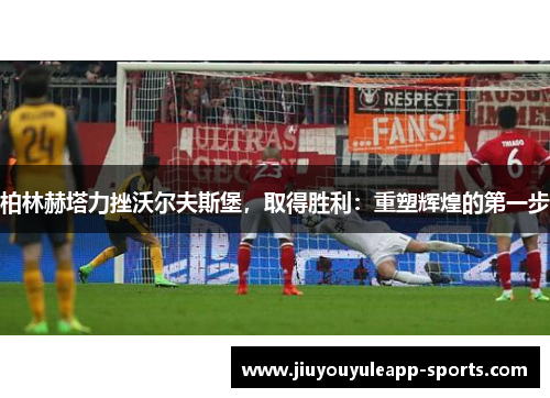 柏林赫塔力挫沃尔夫斯堡，取得胜利：重塑辉煌的第一步