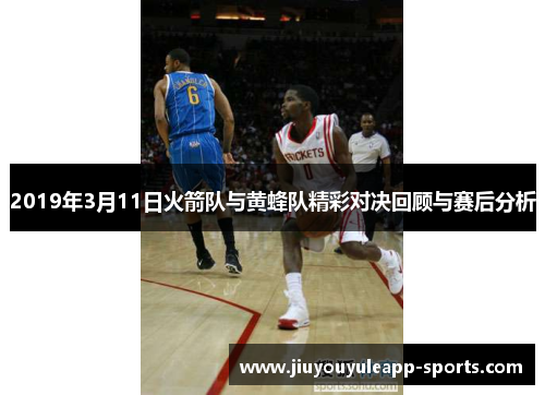 2019年3月11日火箭队与黄蜂队精彩对决回顾与赛后分析