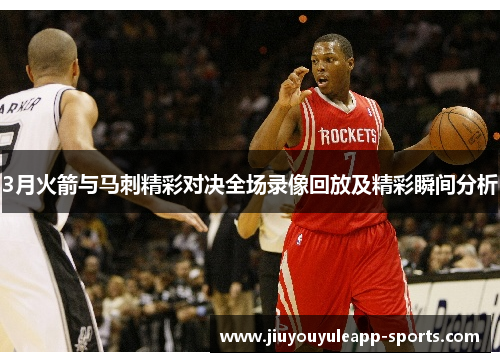 3月火箭与马刺精彩对决全场录像回放及精彩瞬间分析