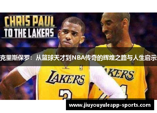 克里斯保罗：从篮球天才到NBA传奇的辉煌之路与人生启示