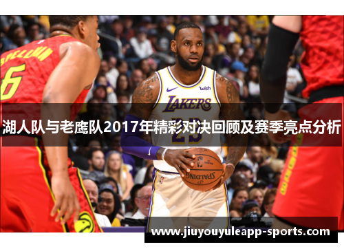 湖人队与老鹰队2017年精彩对决回顾及赛季亮点分析
