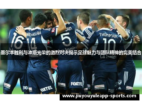 墨尔本胜利与波斯光荣的激烈对决揭示足球魅力与团队精神的完美结合